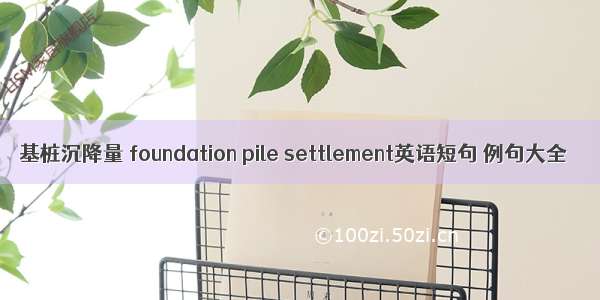 基桩沉降量 foundation pile settlement英语短句 例句大全