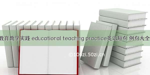 教育教学实践 educational teaching practice英语短句 例句大全