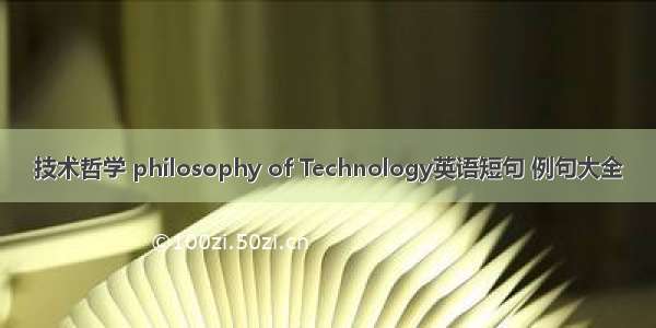 技术哲学 philosophy of Technology英语短句 例句大全