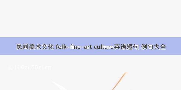 民间美术文化 folk-fine-art culture英语短句 例句大全