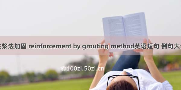 注浆法加固 reinforcement by grouting method英语短句 例句大全