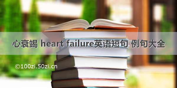 心衰竭 heart failure英语短句 例句大全