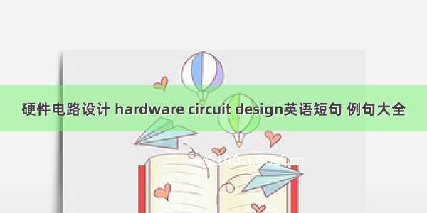 硬件电路设计 hardware circuit design英语短句 例句大全