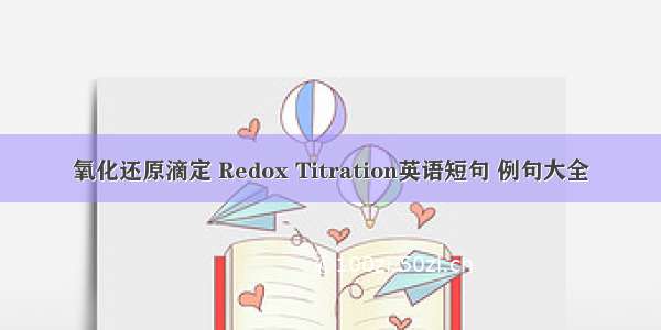氧化还原滴定 Redox Titration英语短句 例句大全