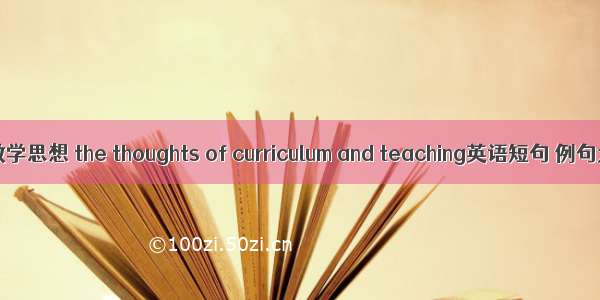 课程教学思想 the thoughts of curriculum and teaching英语短句 例句大全