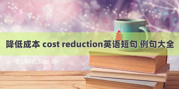 降低成本 cost reduction英语短句 例句大全