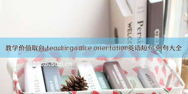 教学价值取向 teaching value orientation英语短句 例句大全