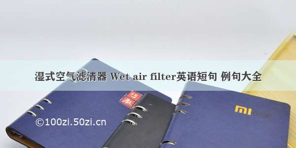 湿式空气滤清器 Wet air filter英语短句 例句大全