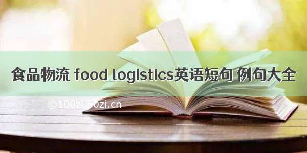 食品物流 food logistics英语短句 例句大全