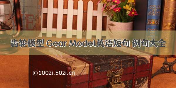 齿轮模型 Gear Model英语短句 例句大全