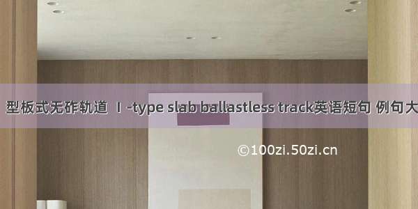 Ⅰ型板式无砟轨道 Ⅰ-type slab ballastless track英语短句 例句大全