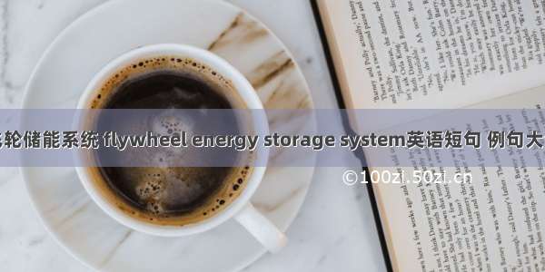 飞轮储能系统 flywheel energy storage system英语短句 例句大全