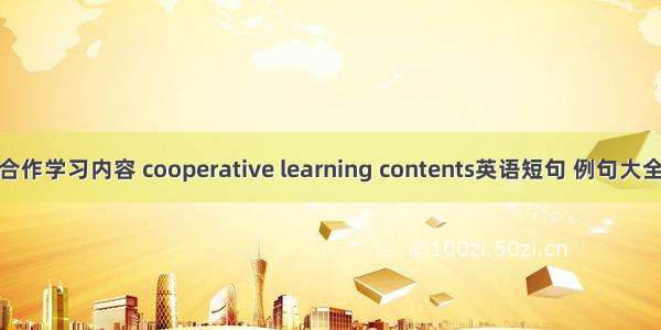 合作学习内容 cooperative learning contents英语短句 例句大全