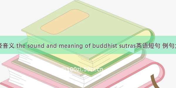 佛经音义 the sound and meaning of buddhist sutras英语短句 例句大全