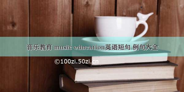 音乐教育 music education英语短句 例句大全