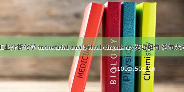 工业分析化学 industrial analytical chemistry英语短句 例句大全