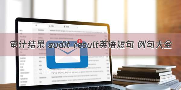 审计结果 audit result英语短句 例句大全