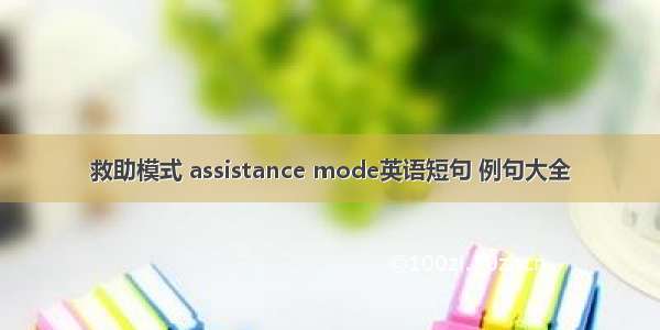 救助模式 assistance mode英语短句 例句大全