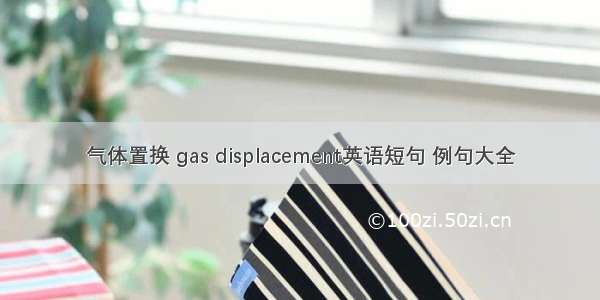 气体置换 gas displacement英语短句 例句大全