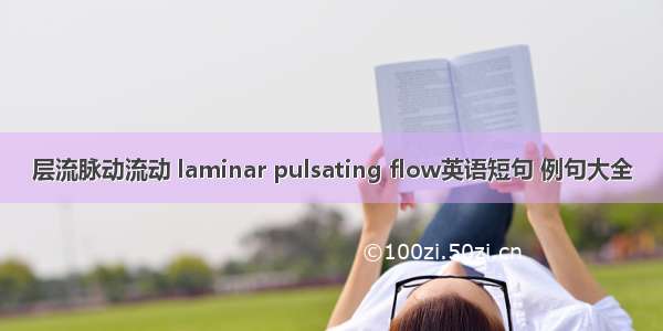 层流脉动流动 laminar pulsating flow英语短句 例句大全