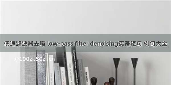 低通滤波器去噪 low-pass filter denoising英语短句 例句大全