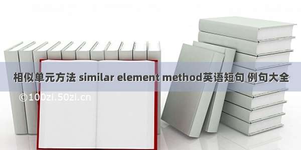 相似单元方法 similar element method英语短句 例句大全