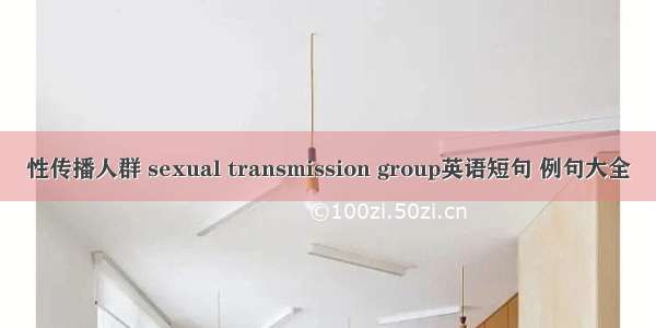 性传播人群 sexual transmission group英语短句 例句大全
