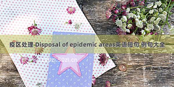 疫区处理 Disposal of epidemic areas英语短句 例句大全