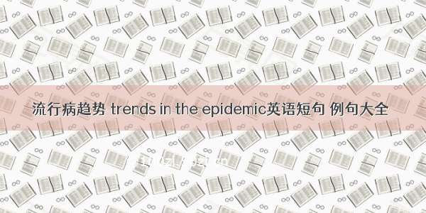 流行病趋势 trends in the epidemic英语短句 例句大全