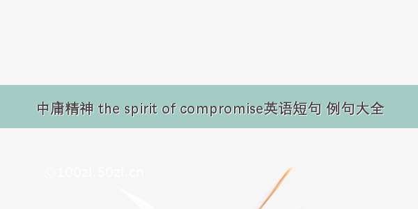 中庸精神 the spirit of compromise英语短句 例句大全