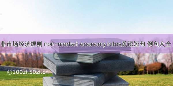 非市场经济规则 non-market economy rules英语短句 例句大全