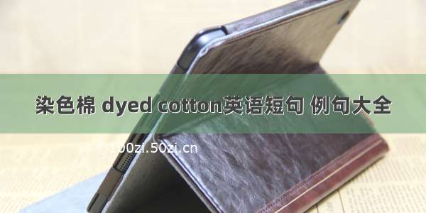 染色棉 dyed cotton英语短句 例句大全