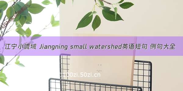 江宁小流域 Jiangning small watershed英语短句 例句大全