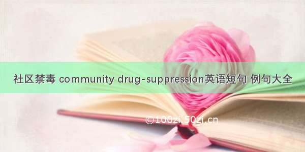 社区禁毒 community drug-suppression英语短句 例句大全