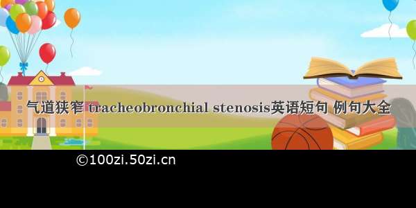 气道狭窄 tracheobronchial stenosis英语短句 例句大全