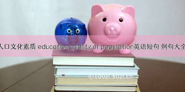 人口文化素质 education quality of population英语短句 例句大全