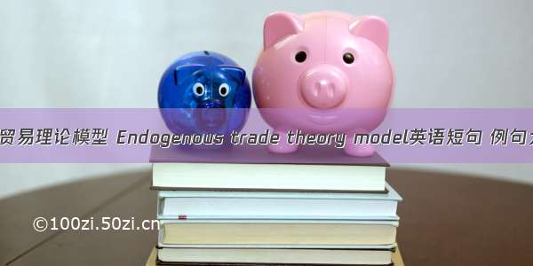 内生贸易理论模型 Endogenous trade theory model英语短句 例句大全