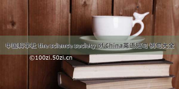 中国科学社 the science society of China英语短句 例句大全