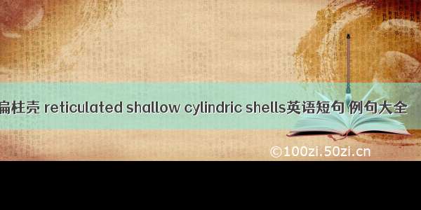 扁柱壳 reticulated shallow cylindric shells英语短句 例句大全