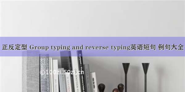 正反定型 Group typing and reverse typing英语短句 例句大全