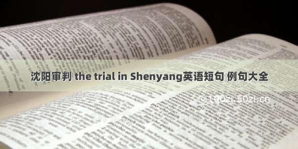 沈阳审判 the trial in Shenyang英语短句 例句大全