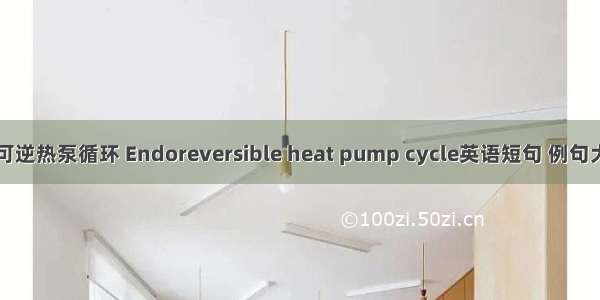 内可逆热泵循环 Endoreversible heat pump cycle英语短句 例句大全