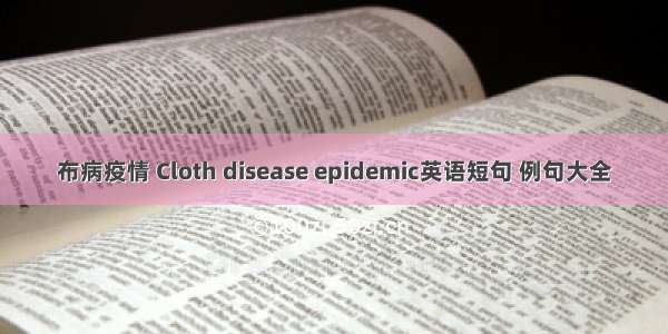 布病疫情 Cloth disease epidemic英语短句 例句大全