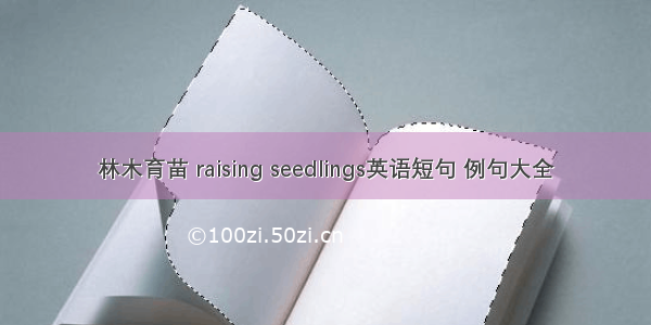 林木育苗 raising seedlings英语短句 例句大全