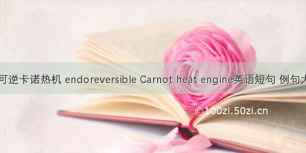 内可逆卡诺热机 endoreversible Carnot heat engine英语短句 例句大全