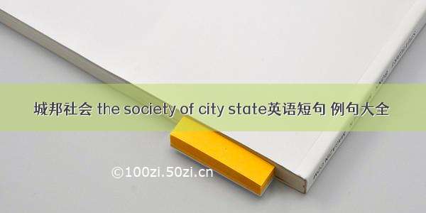 城邦社会 the society of city state英语短句 例句大全