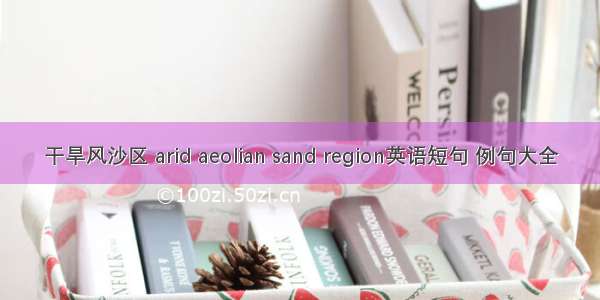 干旱风沙区 arid aeolian sand region英语短句 例句大全