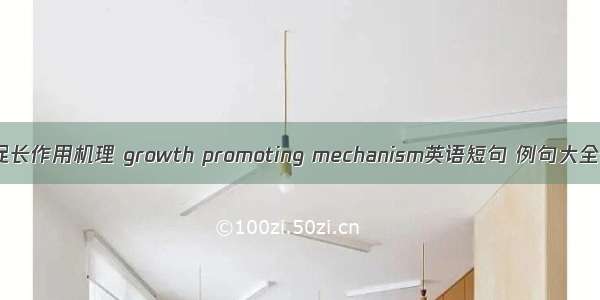 促长作用机理 growth promoting mechanism英语短句 例句大全