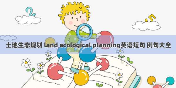 土地生态规划 land ecological planning英语短句 例句大全