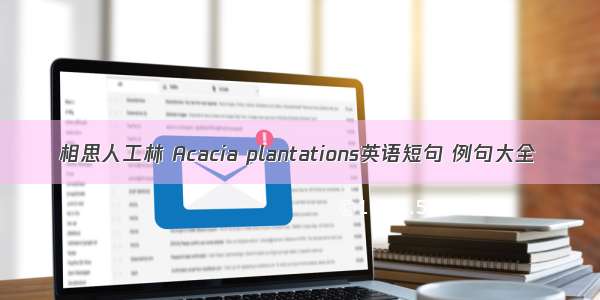 相思人工林 Acacia plantations英语短句 例句大全